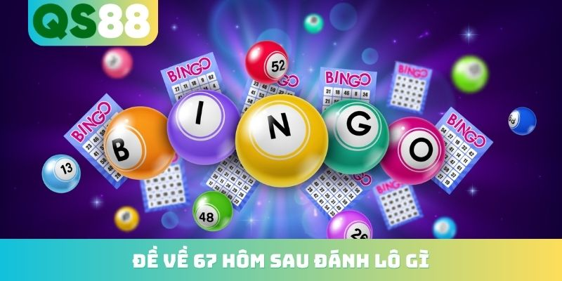 Đề Về 67 Hôm Sau Đánh Lô Gì? Top Những Con Nổ Cực Cao 2026